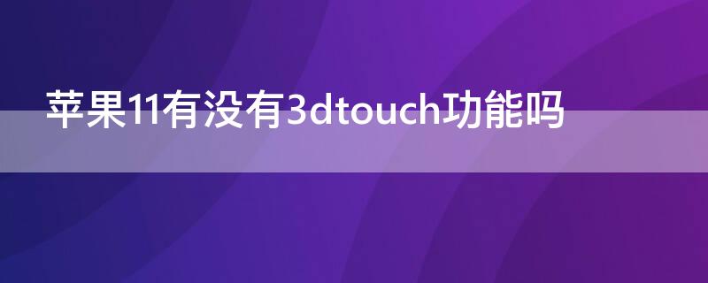 iPhone11有没有3dtouch功能吗（iphone11有3dtouch功能吗）