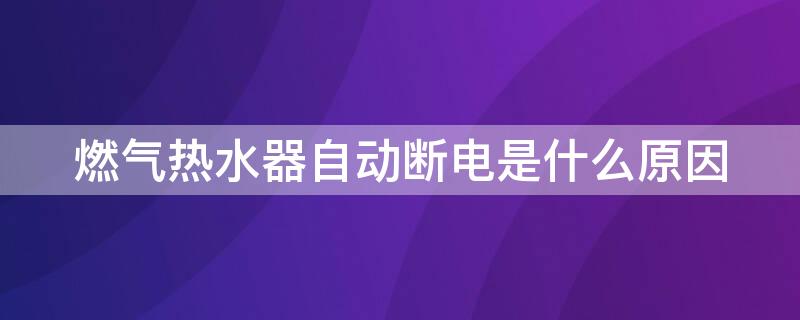 燃氣熱水器自動斷電是什么原因 海爾燃氣熱水器自動斷電是什么原因