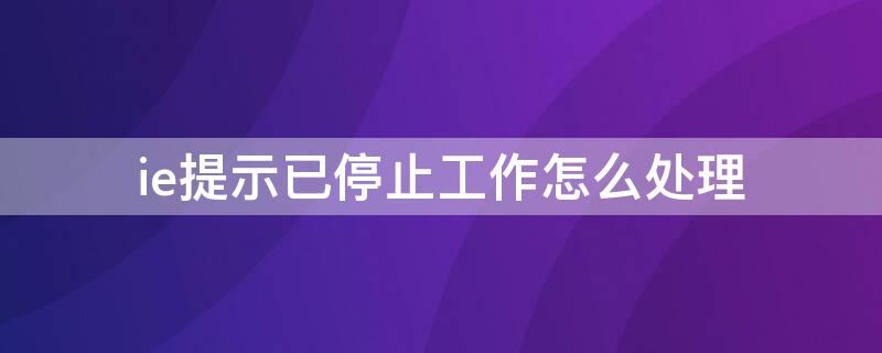 ie提示已停止工作怎么處理 ie瀏覽器打開提示已停止工作怎么辦