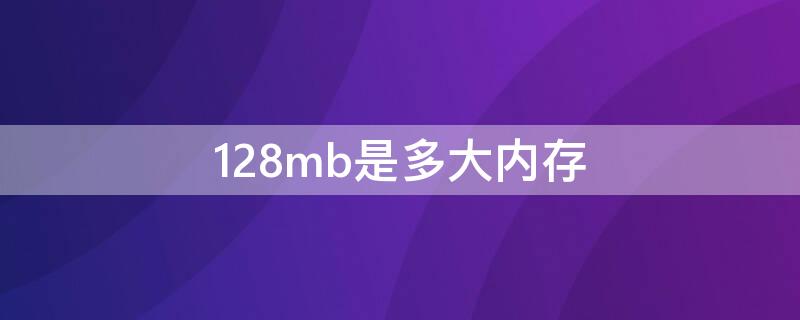 128mb是多大内存（128mb是多大内存多少字节）