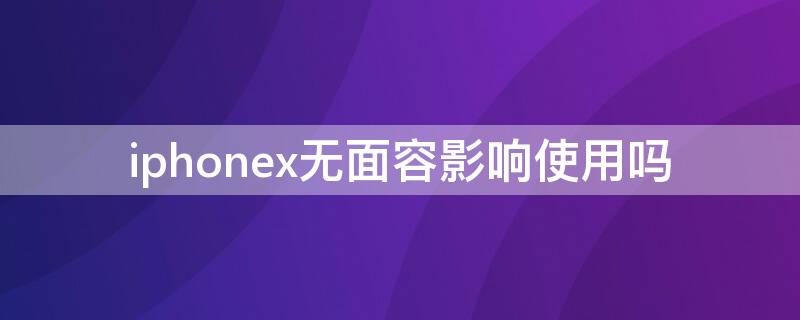 iPhonex无面容影响使用吗