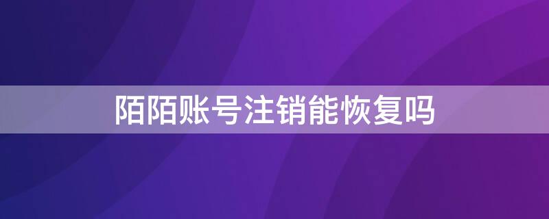 陌陌账号注销能恢复吗 陌陌注销可以恢复吗