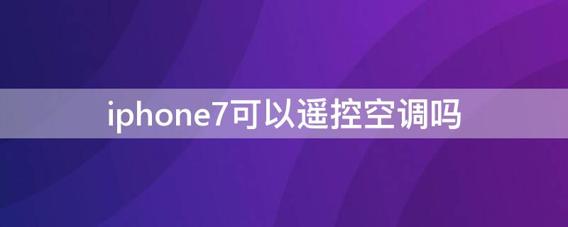 iPhone7可以遙控空調(diào)嗎（蘋果7p可以使用空調(diào)遙控器嗎）