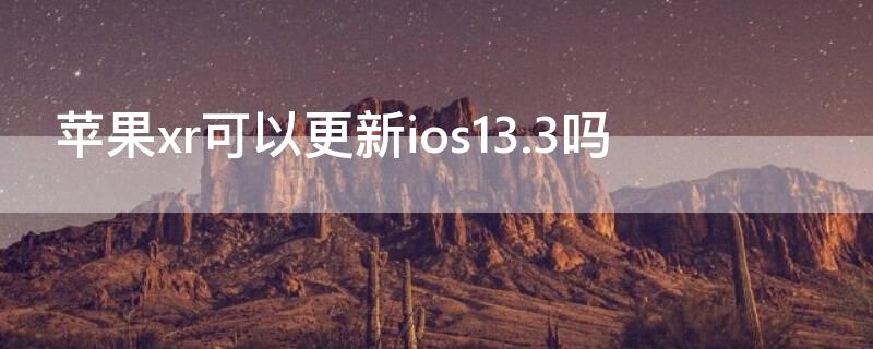 iPhonexr可以更新ios13.3嗎 蘋果xr 有必要更新ios13.2正式版