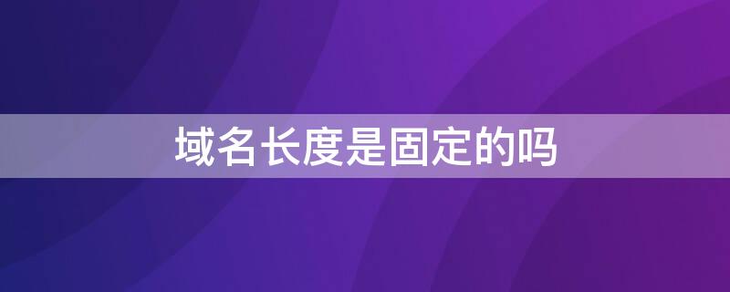 域名長度是固定的嗎 域名的長度有限制嗎