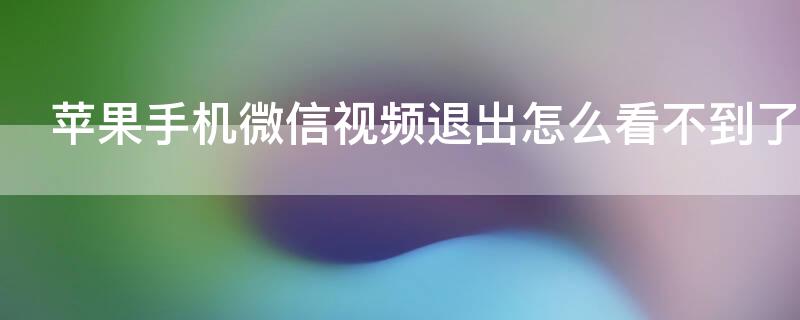 iPhone手機微信視頻退出怎么看不到了 iphone微信視頻時退出看不見