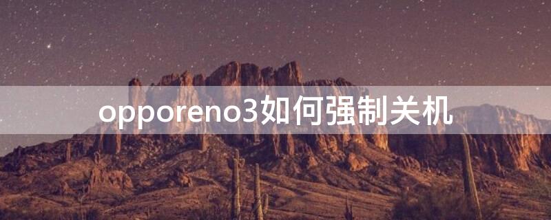 opporeno3如何強制關機（opporeno3怎么強制重啟）