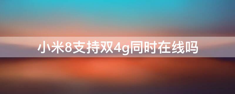 小米8支持雙4g同時(shí)在線嗎 小米8支持雙卡