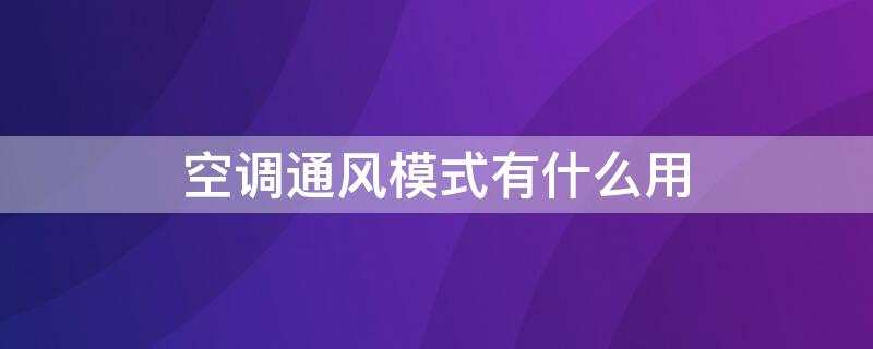 空调通风模式有什么用（汽车空调通风模式有什么用）