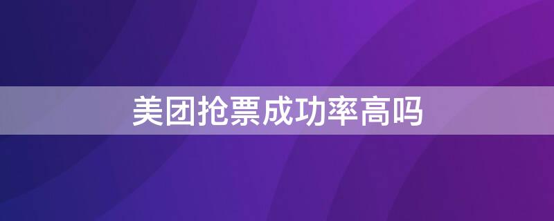 美团抢票成功率高吗 美团抢票成功率90能抢到吗