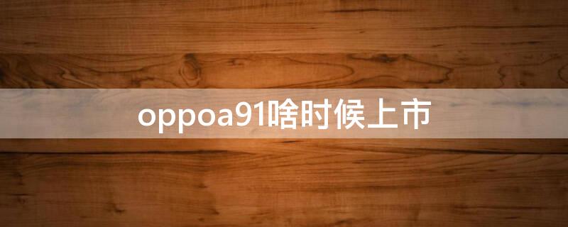 oppoa91啥時候上市 oppoa91出廠時間