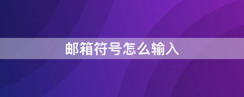 郵箱符號怎么輸入 郵箱符號怎么輸入郵箱特殊符號