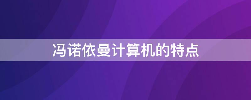 馮諾依曼計算機的特點 馮諾依曼計算機的特點是什么