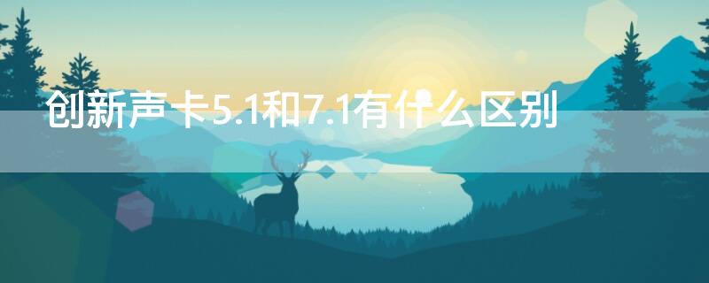 创新声卡5.1和7.1有什么区别 声卡5.1和7.1哪个好