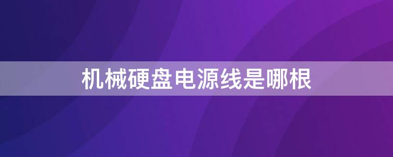 机械硬盘电源线是哪根 机械硬盘电源线是哪根的