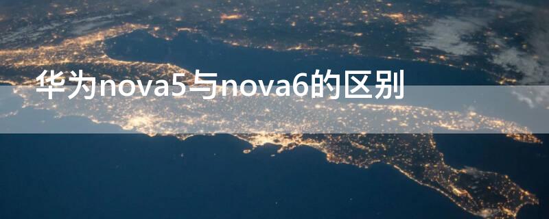 華為nova5與nova6的區(qū)別（華為nova5和nova6的區(qū)別）