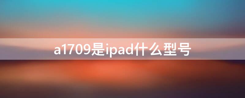 a1709是ipad什么型號（ipad a1980是什么型號）