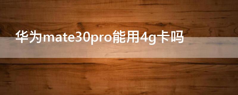 华为mate30pro能用4g卡吗 华为mate30pro支持内存卡吗?