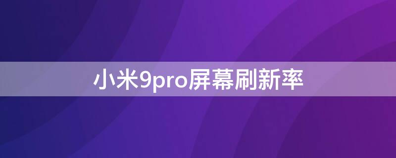 小米9pro屏幕刷新率 小米9pro屏幕刷新率能不能调