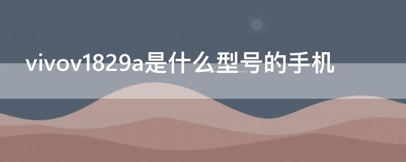 vivov1829a是什么型号的手机 vivov1831a是什么型号的手机