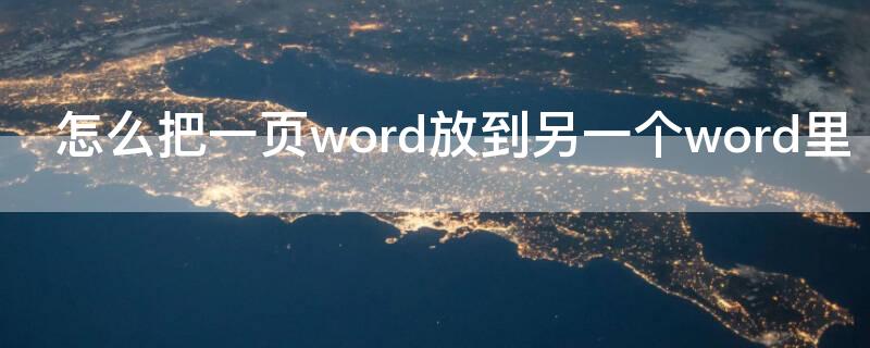 怎么把一页word放到另一个word里（怎么把word中的一页放到另一个word中）