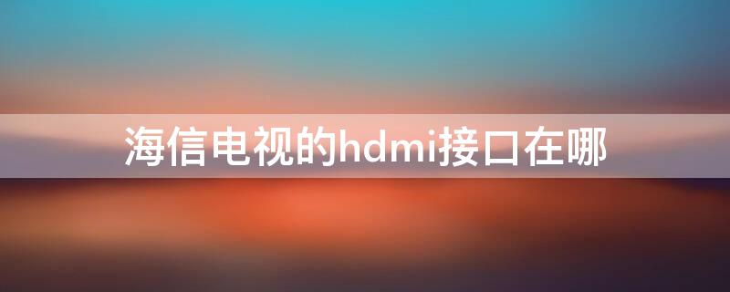 海信电视的hdmi接口在哪 海信电视HDMI接口在哪里