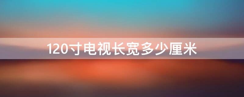 120寸电视长宽多少厘米（100寸电视长宽多少厘米）