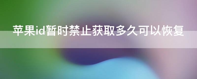 iPhoneid暂时禁止获取多久可以恢复 appleid因为安全问题被停用多久恢复