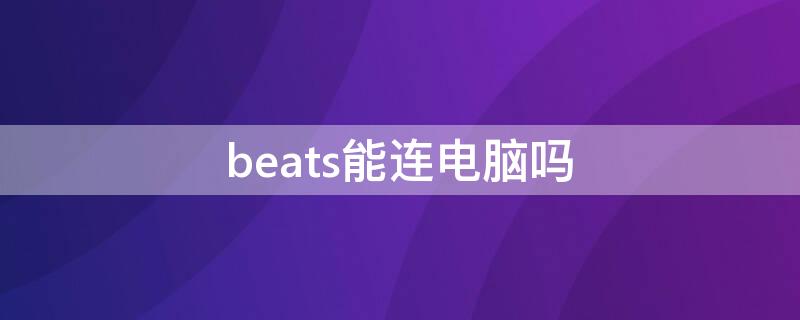 beats能连电脑吗（beats能连电脑吗win7）