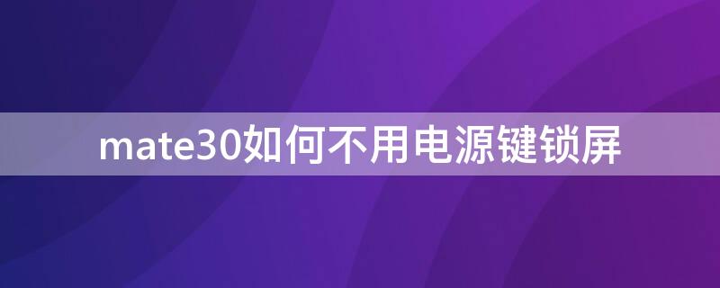 mate30如何不用电源键锁屏 mate30不按电源键锁屏