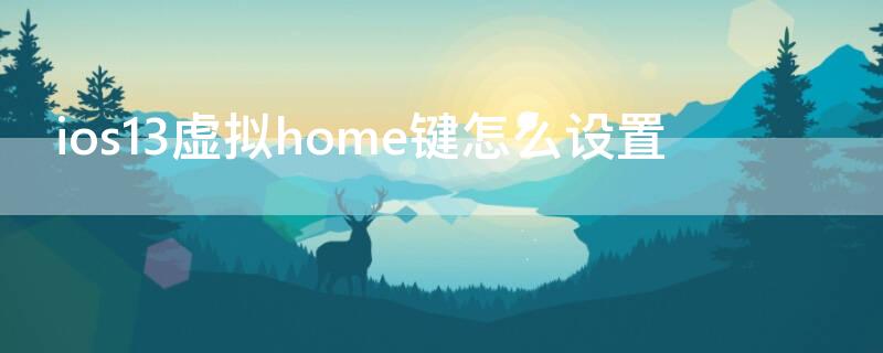 ios13虚拟home键怎么设置 ios13虚拟home键怎么设置方法