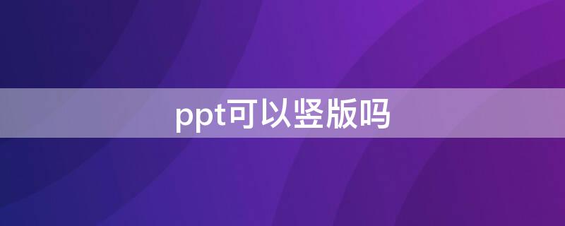 ppt可以竖版吗（ppt能做竖版的吗）