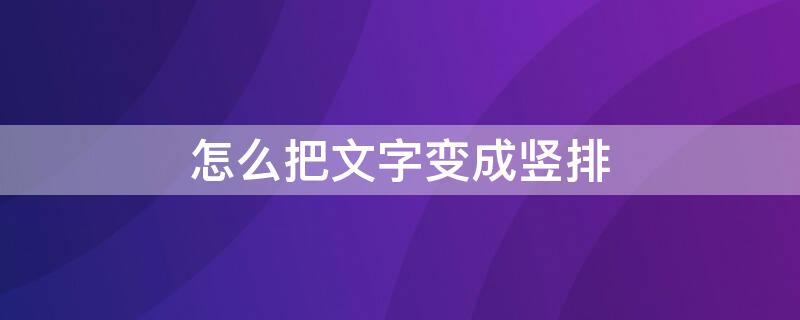 怎么把文字变成竖排 word怎么把文字变成竖排