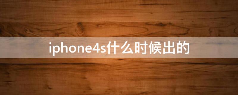 iPhone4s什么时候出的 iphone4s什么时候出的多少钱