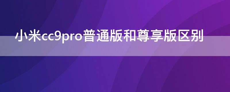 小米cc9pro普通版和尊享版区别