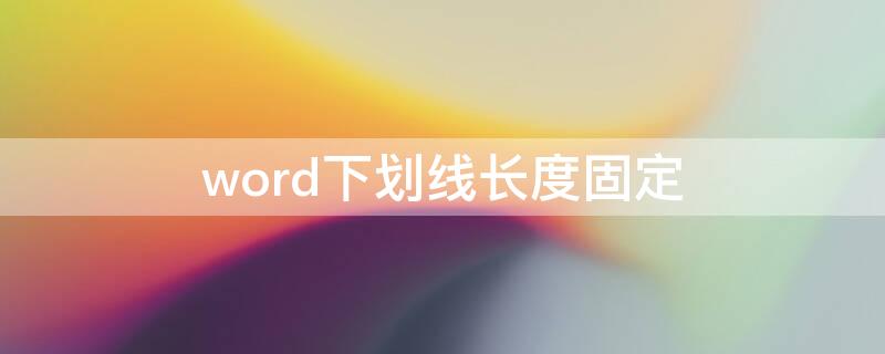 word下划线长度固定 word怎么固定下划线长度