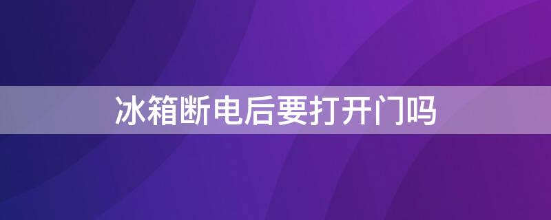 冰箱斷電后要打開門嗎