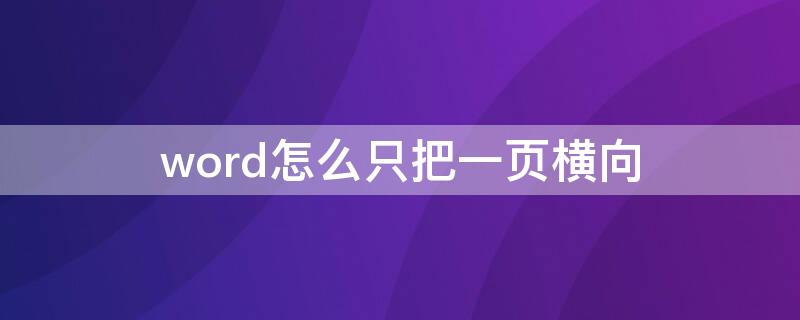 word怎么只把一頁橫向（word怎么只把一頁橫向刪除）