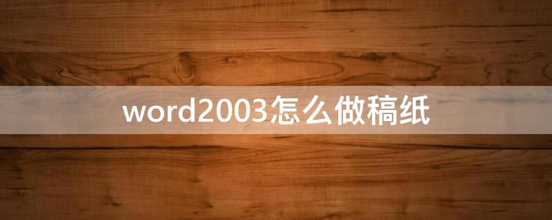 word2003怎么做稿紙（Word怎么做稿紙）