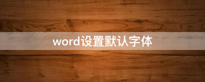 word設(shè)置默認(rèn)字體（word設(shè)置默認(rèn)字體顏色）