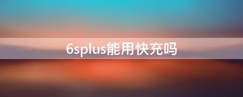 6splus能用快充嗎