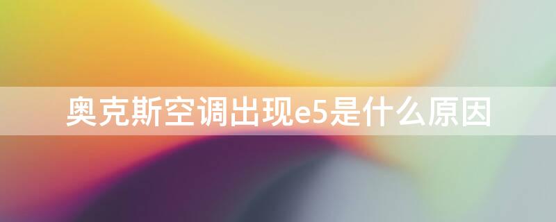 奥克斯空调出现e5是什么原因（奥克斯空调出现e5是什么原因?如何解决?）