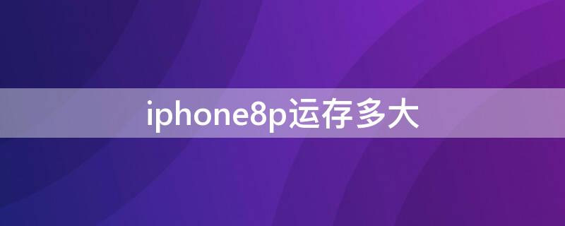 iPhone8p運存多大 iphone8plus運存是多少