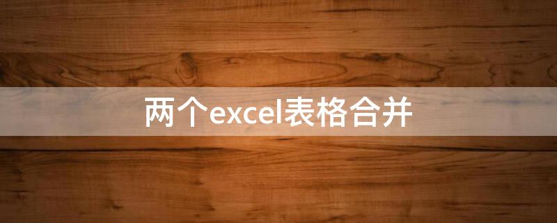 两个excel表格合并 两个excel表格合并一个窗口