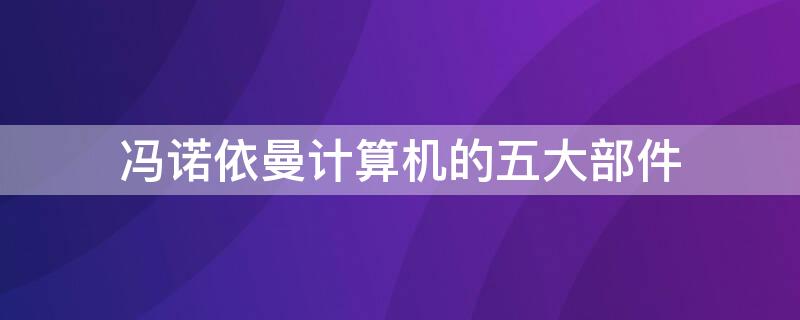 馮諾依曼計算機的五大部件 馮諾依曼計算機的五大部件包括