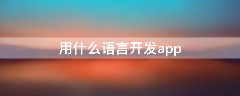 用什么语言开发app（用什么语言开发游戏比较好）