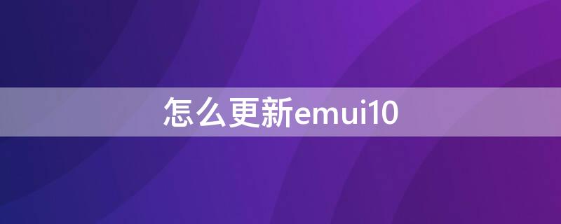 怎么更新emui10（怎么更新emui10.0）