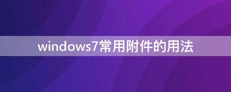 windows7常用附件的用法 windows 7常用附件