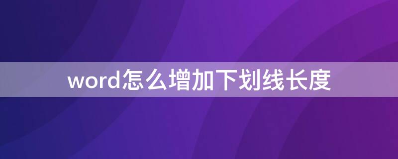 word怎么增加下劃線長度（word下劃線如何加長）