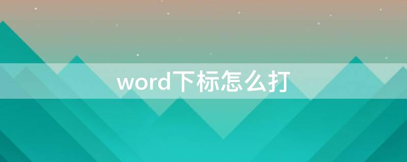 word下标怎么打 word的下标怎么打